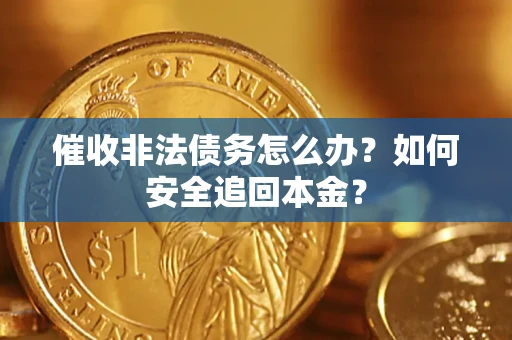 济南催收非法债务怎么办？如何安全追回本金？
